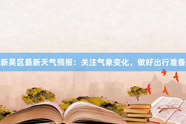 新吴区最新天气预报：关注气象变化，做好出行准备